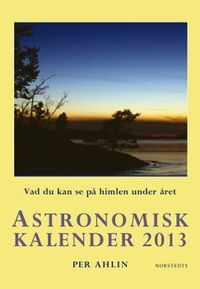 Astronomisk kalender 2013 : Vad du kan se på himlen under året; Per Ahlin; 2012