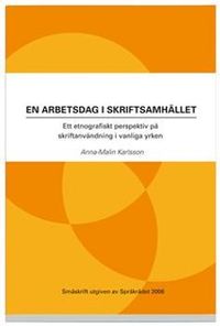 En arbetsdag i skriftsamhället : ett etnografiskt perspektiv på skriftanvändning i vanliga yrken; Anna-Malin Karlsson; 2012