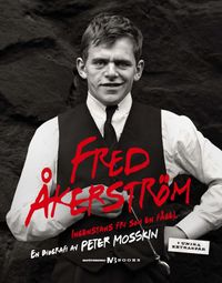 Fred Åkerström : ingenstans fri som en fågel : en biografi; Peter Mosskin; 2014