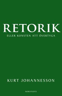 Retorik eller konsten att övertyga; Kurt Johannesson; 2013