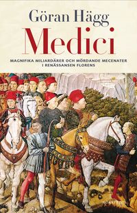 Medici : Miljonärer, maktspelare, mecenater och mördare; Göran Hägg; 2014