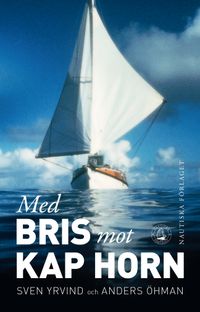 Med Bris mot Kap Horn : en långfärdsseglares liv och seglatser; Sven Yrvind, Anders Öhman; 2014