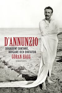D'Annunzio : dekadent diktare, krigare och diktator; Göran Hägg; 2015