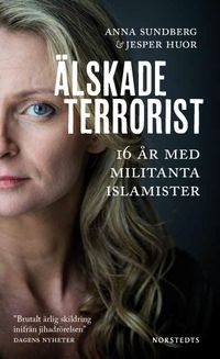 Älskade terrorist : 16 år med militanta islamister; Jesper Huor, Anna Sundberg; 2016