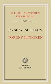 Torgny Lindgren : inträdestal i Svenska akademien; Jayne Svenungsson; 2018