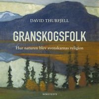 Granskogsfolk : hur naturen blev svenskarnas religion; David Thurfjell; 2020