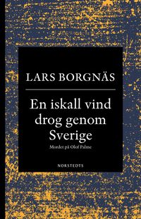 En iskall vind drog genom Sverige : mordet på Olof Palme; Lars Borgnäs; 2019