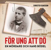 För ung att dö : en mördare och hans bödel - om en av de sista avrättningarna i Sverige; Christer Isaksson; 2020