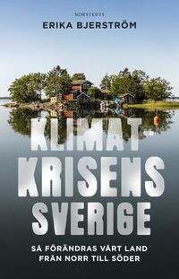 Klimatkrisens Sverige : så förändras vårt land från norr till söder; Erika Bjerström; 2024