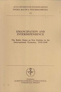 Emancipation and interdependence The Baltic states as new entities in the international economy, 1918-1940; Anders Johansson, Karlis Kangeris, Aleksander Loit, Sven Nordlund; 1994