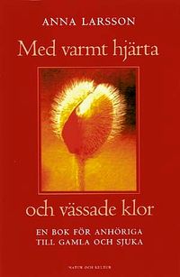 Med varmt hjärta och vässade klor : En bok för anhöriga till gamla och sjuka; Anna Larsson; 1999