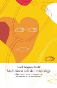 Medicinen och det mänskliga : Vårdkonst och vardagsetik, humanism och human; Carl-Magnus Stolt; 2003