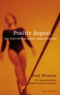 Positiv ångest : hos individen, gruppen och organisationen : ett organisationspsykologiskt perspektiv; Paul Moxnes; 2001