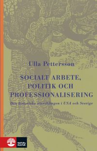 Socialt arbete, politik och professionalisering : Den historiska utveckling; Ulla Pettersson; 2001