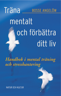 Träna mentalt och förbättra ditt liv : handbok i mental träning och stresshantering; Bosse Angelöw; 2004