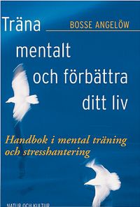 Träna mentalt och förbättra ditt liv : handbok i mental träning och stresshantering; Bosse Angelöw; 2005