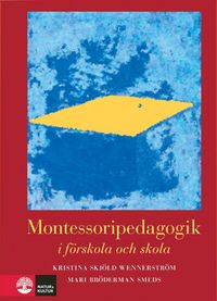 Montessoripedagogik : i förskola och skola; Kristina Skjöld Wennerström, Mari Bröderman Smeds; 2009