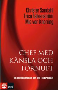 Chef med känsla och förnuft : om professionalism och etik i ledarskapet; Christer Sandahl, Erica Falkenström, Mia von Knorring; 2010