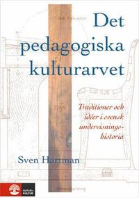 Det pedagogiska kulturarvet : Traditioner och idéer i svensk undervisningshistoria; Sven Hartman; 2012