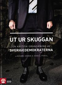 Ut ur skuggan : en kritisk granskning av Sverigedemokraterna; Mikael Ekman, Daniel Poohl; 2010