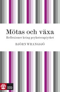 Mötas och växa: reflektioner kring psykoterapiyrket; Björn Wrangsjö; 2010