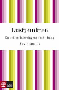 Lustpunkten : en bok om inlärning utan utbildning; Åsa Moberg; 2010