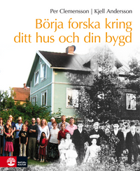Börja forska kring ditt hus och din bygd; Per Clemensson, Kjell Andersson; 2011