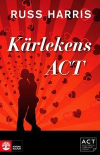 Kärlekens ACT: Stärk din relation med Acceptance and Commiment Therapy; Russ Harris; 2012
