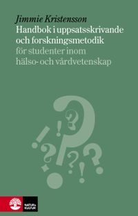 Handbok i uppsatsskrivande och forskningsmetodik : för studenter inom hälso- och sjukvård; Jimmie Kristensson; 2014