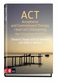 ACT i teori och tillämpning : vägen till psykologisk flexibilitet; Steven C Hayes, Kirk D. Strosahl, Kelly G Wilson; 2014