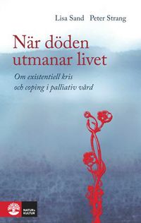 När döden utmanar livet : om existentiell kris och coping i palliativ vård; Lisa Sand, Peter Strang; 2013