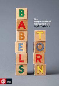 Babels torn : Om tvärprofessionellt teamsamarbete; Ingela Thylefors; 2013