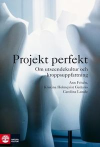 Projekt perfekt : Om utseendekultur och kroppsuppfattning; Ann Frisén, Kristina Holmqvist Gattario, Carolina Lunde; 2014