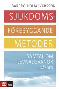 Sjukdomsförebyggande metoder : samtal om levnadsvanor i vården; Barbro Holm Ivarsson; 2014