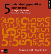 5 undervisningspraktiker i matematik : för att planera och leda rika matematiska diskussioner; Margret S. Smith, Mary Kay Stein; 2014