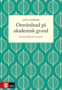 Omvårdnad på akademisk grund : att utvecklas och ta ansvar; Anna Forsberg; 2016