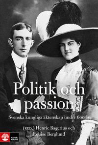 Politik och passion : svenska kungliga äktenskap under 600 år; Henric Bagerius, Louise Berglund; 2015