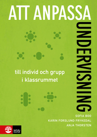 Att anpassa undervisning : till individ och grupp i klassrummet; Anja Thorsten, Karin Forslund Frykedal, Sofia Boo; 2017
