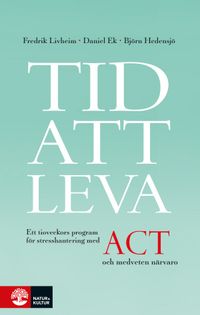 Tid att leva : ett tioveckors program för stresshantering med ACT och medveten närvaro; Fredrik Livheim, Daniel Ek, Björn Hedensjö; 2017