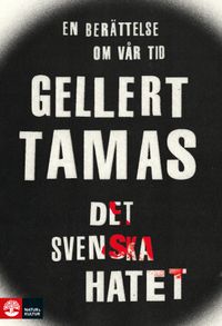 Det svenska hatet : en berättelse om vår tid; Gellert Tamas; 2016