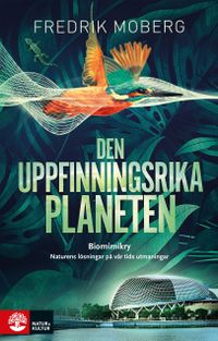 Den uppfinningsrika planeten : biomimikry och naturens lösningar på vår tid; Fredrik Moberg; 2021