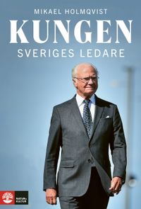 Kungen : Sveriges ledare; Mikael Holmqvist; 2023
