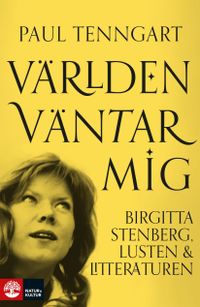 Världen väntar mig : Birgitta Stenberg, lusten och litteraturen; Paul Tenngart; 2021