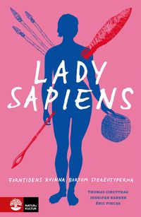 Lady Sapiens : Forntidens kvinna bortom stereotyperna; Thomas Cirotteau, Jennifer Kerner, Éric Pincas; 2024