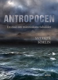 Antropocen : en essä om människans tidsålder; Sverker Sörlin; 2024