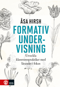 Formativ undervisning : utveckla klassrumspraktiker med lärandet i fokus; Åsa Hirsh; 2017