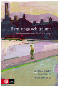 Barn, unga och trauma : Att uppmärksamma, förstå och hjälpa; Kjerstin Almqvist, Anna Norlén, Björn Tingberg; 2019
