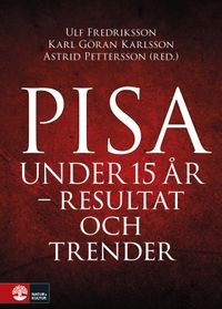 Pisa under 15 år : Resultat och trender; Ulf Fredriksson, Astrid Pettersson, Karl-Göran Karlsson; 2018