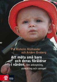 Att möta små barn och deras föräldrar i vården : Om utveckling, anknytning; Pia Risholm Mothander, Anders Broberg; 2018