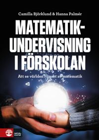 Matematikundervisning i förskolan : Att se världen i ljuset av matematik; Camilla Björklund, Hanna Palmér; 2018
